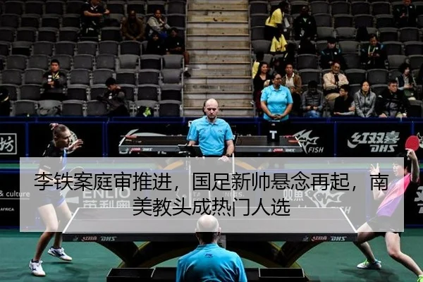 李铁案庭审推进，国足新帅悬念再起，南美教头成热门人选